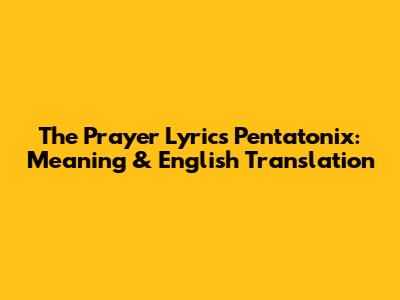 The Prayer Lyrics Pentatonix: Meaning & English Translation