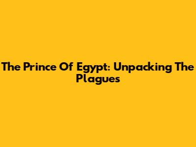 The Prince Of Egypt: Unpacking The Plagues