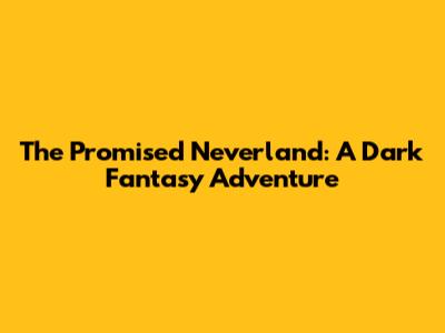 The Promised Neverland: A Dark Fantasy Adventure
