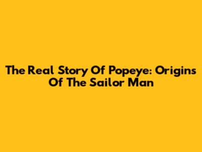The Real Story Of Popeye: Origins Of The Sailor Man