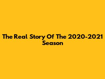 The Real Story Of The 2020-2021 Season