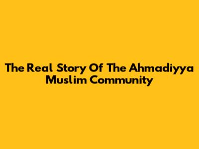 The Real Story Of The Ahmadiyya Muslim Community