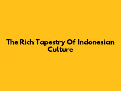 The Rich Tapestry Of Indonesian Culture