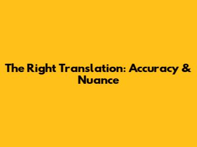 The Right Translation: Accuracy & Nuance