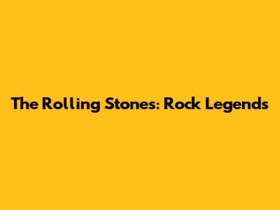 The Rolling Stones: Rock Legends