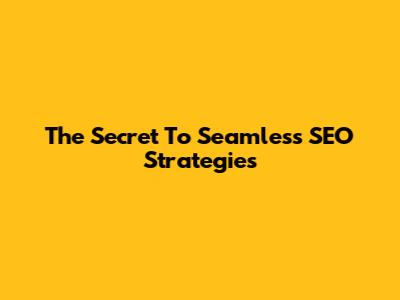 The Secret To Seamless SEO Strategies