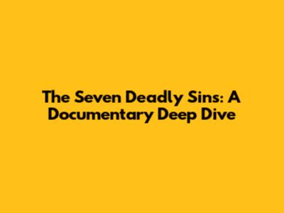 The Seven Deadly Sins: A Documentary Deep Dive