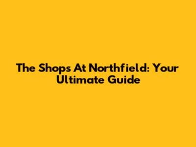 The Shops At Northfield: Your Ultimate Guide