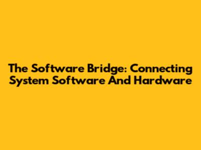 The Software Bridge: Connecting System Software And Hardware