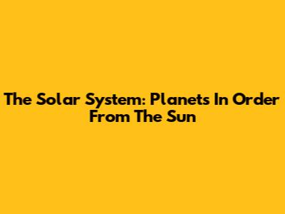 The Solar System: Planets In Order From The Sun
