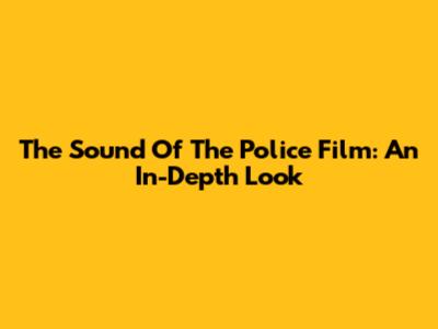 The Sound Of The Police Film: An In-Depth Look