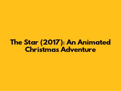 The Star (2017): An Animated Christmas Adventure