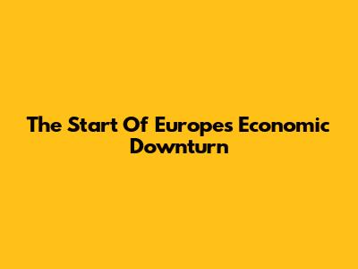 The Start Of Europe's Economic Downturn