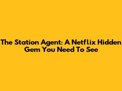The Station Agent: A Netflix Hidden Gem You Need To See