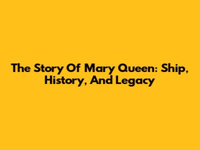 The Story Of Mary Queen: Ship, History, And Legacy