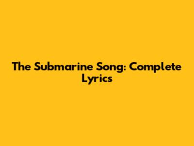 The Submarine Song: Complete Lyrics