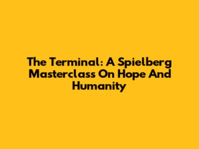 The Terminal: A Spielberg Masterclass On Hope And Humanity