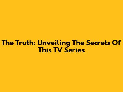 The Truth: Unveiling The Secrets Of This TV Series