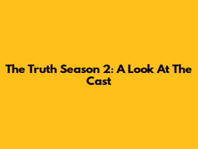 The Truth Season 2: A Look At The Cast