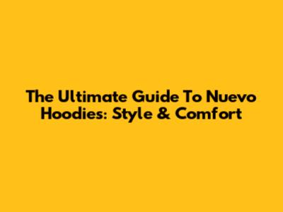 The Ultimate Guide To Nuevo Hoodies: Style & Comfort
