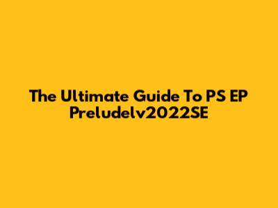 The Ultimate Guide To PS EP Preludelv2022SE