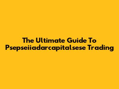 The Ultimate Guide To Psepseiiadarcapitalsese Trading