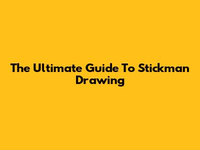 The Ultimate Guide To Stickman Drawing
