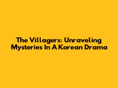 The Villagers: Unraveling Mysteries In A Korean Drama