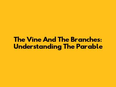 The Vine And The Branches: Understanding The Parable