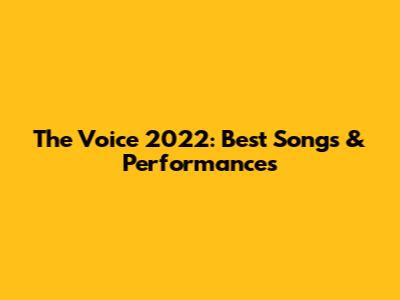 The Voice 2022: Best Songs & Performances