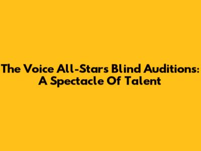 The Voice All-Stars Blind Auditions: A Spectacle Of Talent