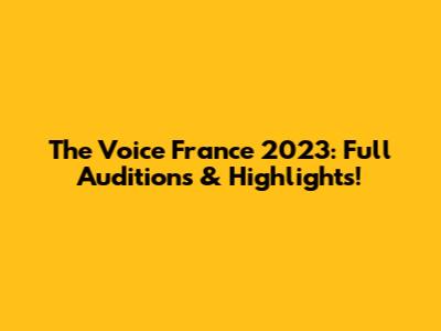 The Voice France 2023: Full Auditions & Highlights!
