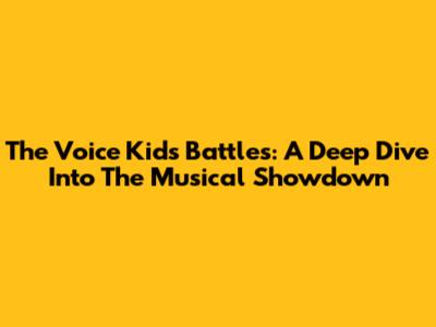 The Voice Kids Battles: A Deep Dive Into The Musical Showdown