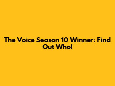 The Voice Season 10 Winner: Find Out Who!