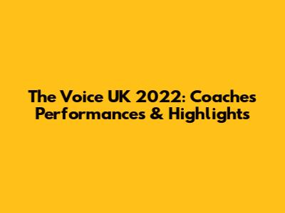 The Voice UK 2022: Coaches' Performances & Highlights