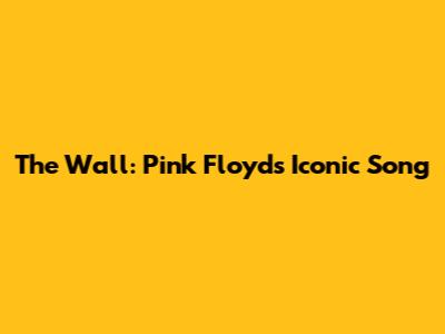 The Wall: Pink Floyd's Iconic Song