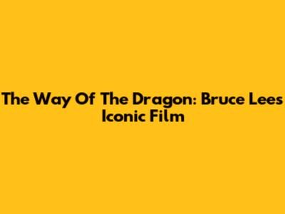 The Way Of The Dragon: Bruce Lee's Iconic Film