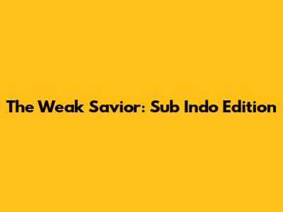 The Weak Savior: Sub Indo Edition
