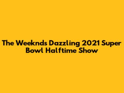 The Weeknd's Dazzling 2021 Super Bowl Halftime Show
