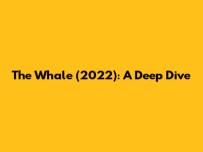 The Whale (2022): A Deep Dive