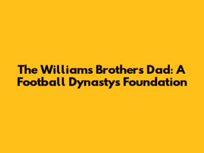 The Williams Brothers' Dad: A Football Dynasty's Foundation