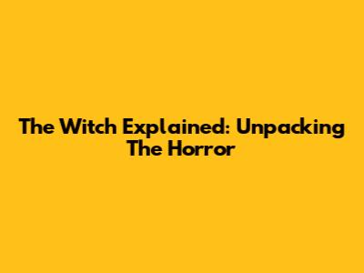 The Witch Explained: Unpacking The Horror