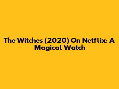 The Witches (2020) On Netflix: A Magical Watch