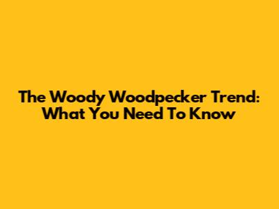 The Woody Woodpecker Trend: What You Need To Know