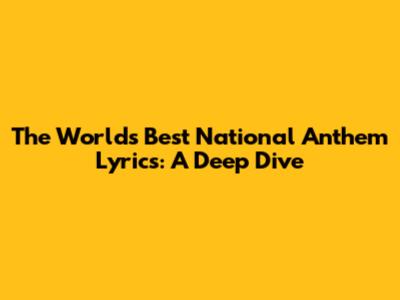 The World's Best National Anthem Lyrics: A Deep Dive