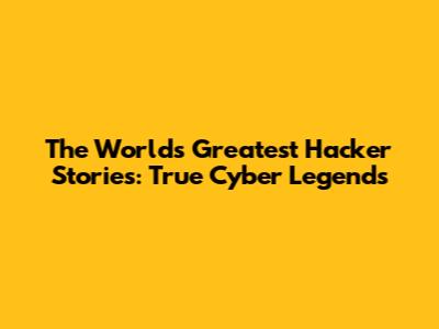 The World's Greatest Hacker Stories: True Cyber Legends