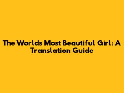 The World's Most Beautiful Girl: A Translation Guide
