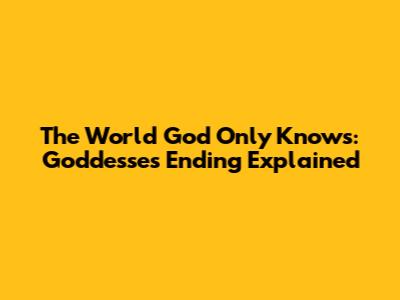 The World God Only Knows: Goddesses Ending Explained