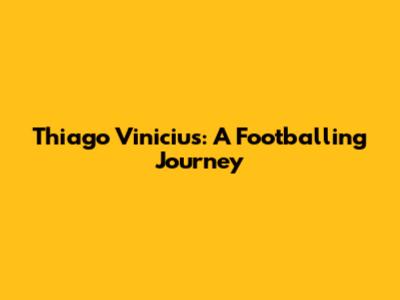 Thiago Vinicius: A Footballing Journey