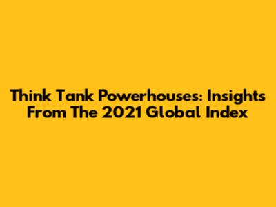 Think Tank Powerhouses: Insights From The 2021 Global Index